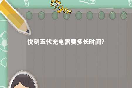 悦刻五代充电需要多长时间？ 